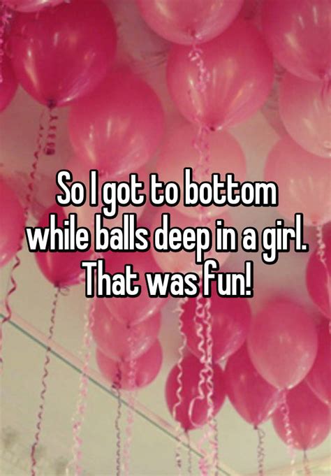 So I Got To Bottom While Balls Deep In A Girl That Was Fun