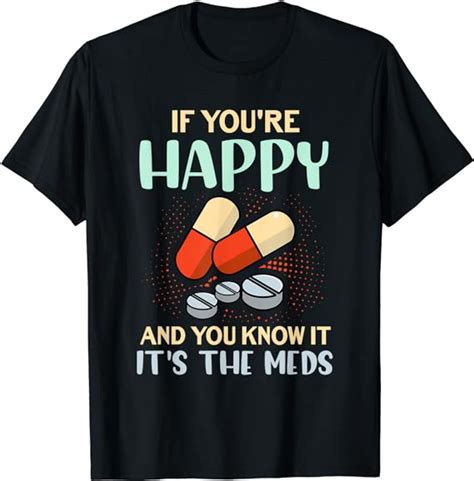 If Youre Happy And You Know It Its Your Meds Funny Quote T Shirt
