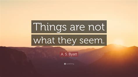 A S Byatt Quote Things Are Not What They Seem