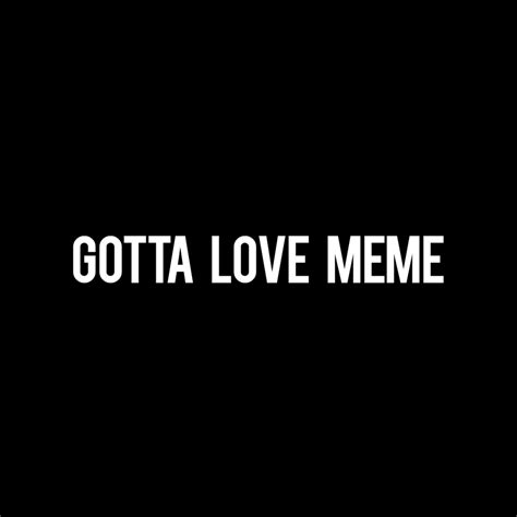 Gotta Love Meme