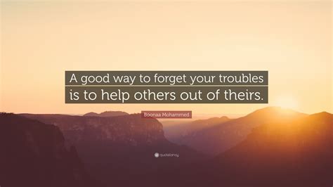 Boonaa Mohammed Quote “a Good Way To Forget Your Troubles Is To Help