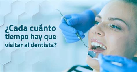 ¿cada Cuánto Tiempo Hay Que Ir A Visitar Al Dentista