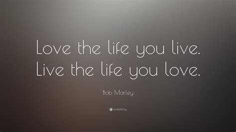 Check spelling or type a new query. Bob Marley Quote: "Love the life you live. Live the life you love." (25 wallpapers) - Quotefancy