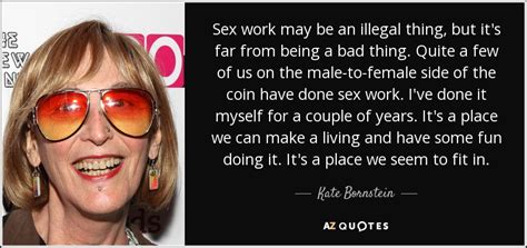 Kate Bornstein Quote Sex Work May Be An Illegal Thing But Its Far