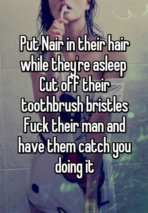 Put Nair In Their Hair While They Re Asleep Cut Off Their Toothbrush Bristles Fuck Their Man And