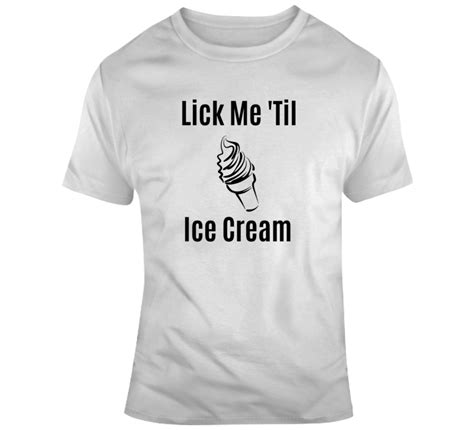 Lick Me Til Ice Cream Novelty Thong Sexy Risque Panty That Makes A Great T T Shirt