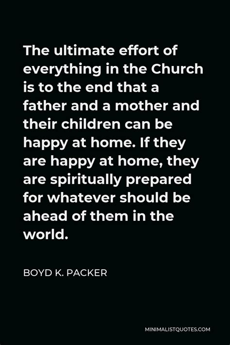 Boyd K Packer Quote The Ultimate Effort Of Everything In The Church