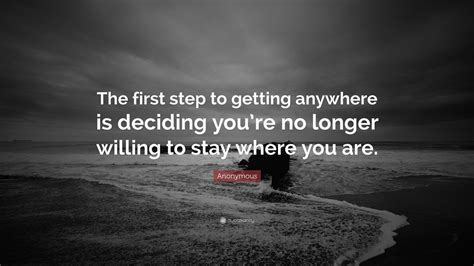 Anonymous Quote “the First Step To Getting Anywhere Is Deciding Youre