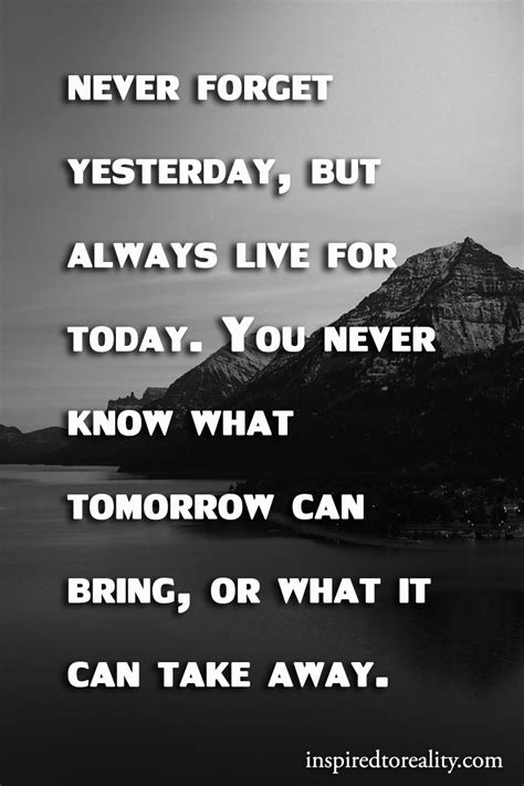 Never Forget Yesterday But Always Live For Today You Never Know What