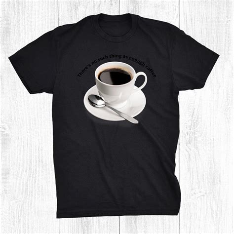 Theres No Such Thing As Enough Coffee Shirt Teeuni