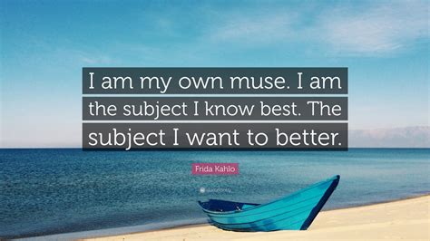 Frida Kahlo Quote I Am My Own Muse I Am The Subject I Know Best The