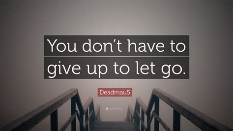 Deadmau5 Quote “you Dont Have To Give Up To Let Go”