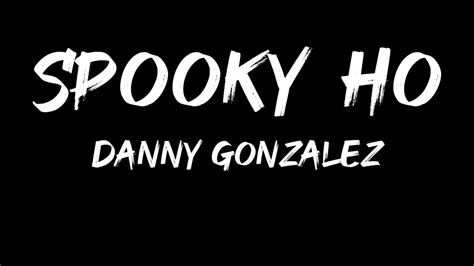 Spooky Ho Lyrics Danny Gonzalez Youtube