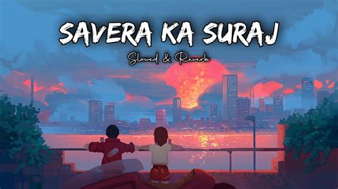 Savera Ka Mere Tu Suraj Lage Slowed And Reverb Full Song New Lofi