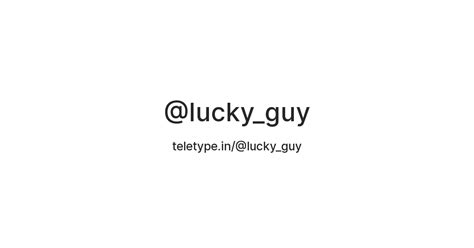 lucky guy — teletype