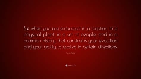 Kevin Kelly Quote “but When You Are Embodied In A Location In A Physical Plant In A Set Of