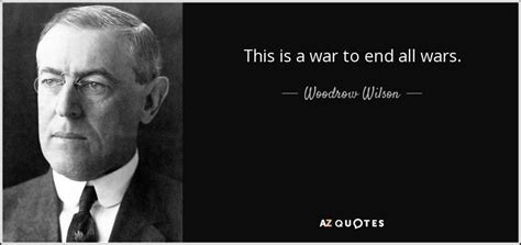 This Is A War To End All Wars Woodrow Wilson Woodrow Wilson Quotes