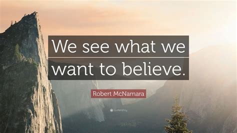 We listen carefully to what we hear and we act with guidance from the heart. Robert McNamara Quote: "We see what we want to believe." (7 wallpapers) - Quotefancy