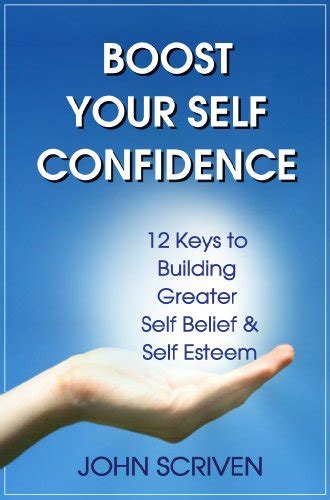 Boost Your Self Confidence 12 Keys To Building Greater Self Belief And