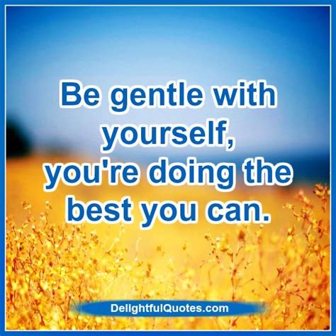 Delightfulquotes.com is a motivational and inspirational website giving you our life guiding quotes along with quotes from various celebrities which will help you to enhance your life & motivate you and guide you towards. Be gentle with yourself - Delightful Quotes