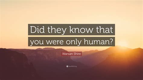 Warsan Shire Quote Did They Know That You Were Only Human