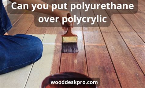Can You Put Polyurethane Over Polycrylic Top 4 Best Tips