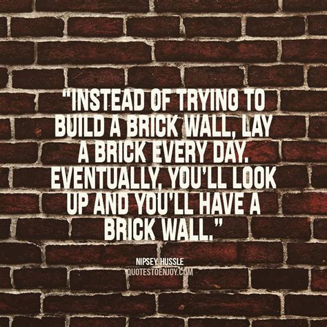 Instead Of Trying To Build A Brick Wall Lay A Brick Every Nipsey