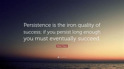 Brian Tracy Quote Persistence Is The Iron Quality Of Success If You