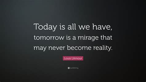 Louis Lamour Quote “today Is All We Have Tomorrow Is A Mirage That