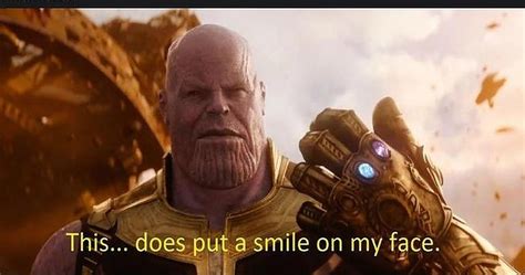 Thanos 10 This Does Put A Smile On My Face Memes That Make Us Laugh