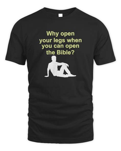 Why Open Your Legs When You Can Open The Bible Shirt Senprints