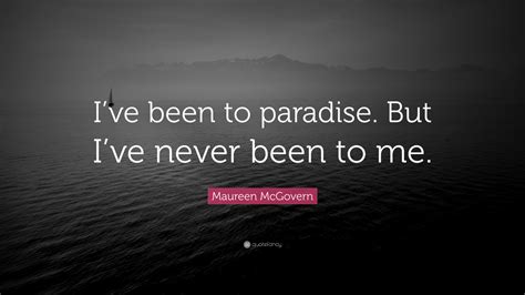 Maureen Mcgovern Quote Ive Been To Paradise But Ive Never Been To Me