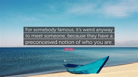 Ricki Lake Quote For Somebody Famous Its Weird Anyway To Meet