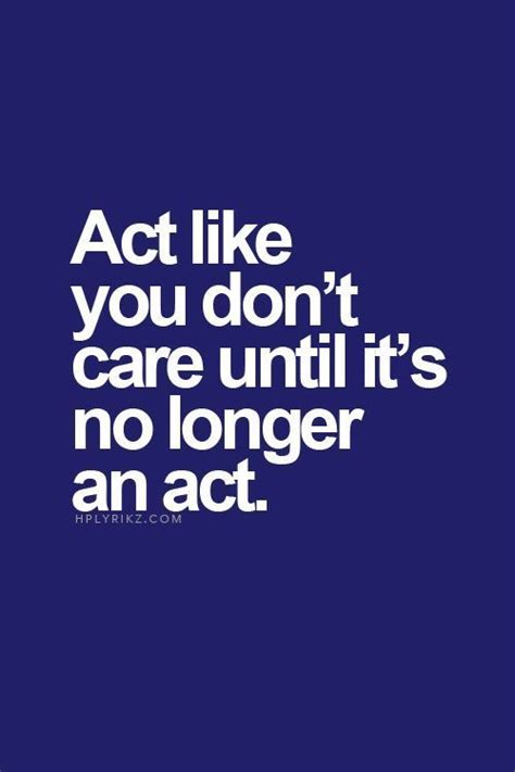 Act Like You Don T Care Until It S No Longer An Act Don T Care Quotes I Dont Care Quotes You
