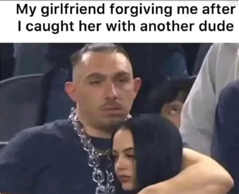 My Girlfriend Forgiving Me After I Caught Her With Another Dude Funny Pictures Funny