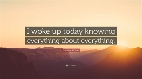 Nicole Richie Quote I Woke Up Today Knowing Everything About Everything