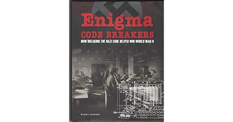 Enigma Code Breakers How Breaking The Nazi Code Helped Win World War