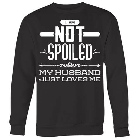 I Am Not Spoiled My Husband Just Loves Me Shirts Wife Shirts Dashing Tee