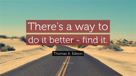 Where there's a whip, there's a way. Thomas A. Edison Quote: "There's a way to do it better ...