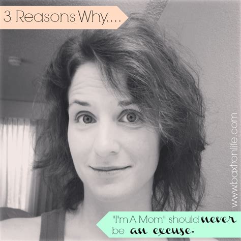Baxtron Life 3 Reasons Whyim A Mom Should Never Be An Excuse