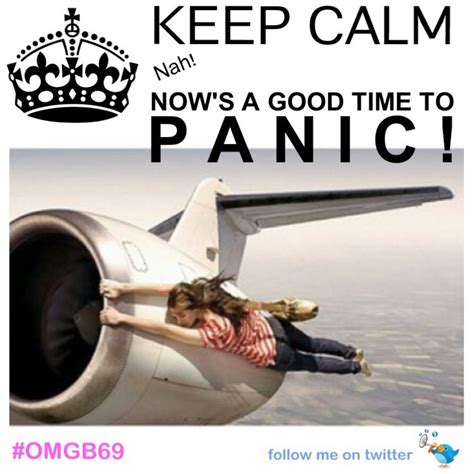 Keep Calm Nah Nows The Time To Panicomgb69 In