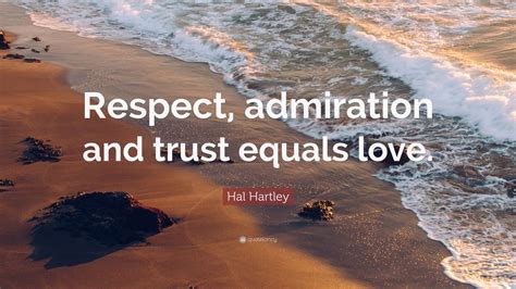 Hal Hartley Quote “respect Admiration And Trust Equals Love” 12
