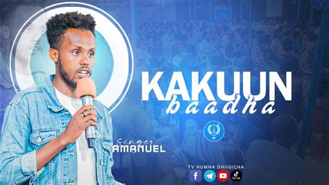 Singer Amanuel Kakuun Baadha Tv Humna Dhiigichaa Afaan Oromo
