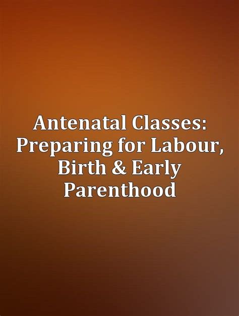 Antenatal Classes Preparing For Labour Birth And Early Parenthood