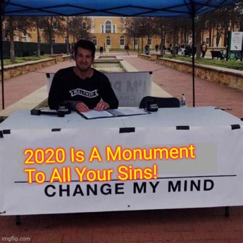 2020 Is A Monument To All Your Sins Change My Mind Imgflip