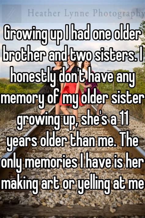 Growing Up I Had One Older Brother And Two Sisters I Honestly Dont