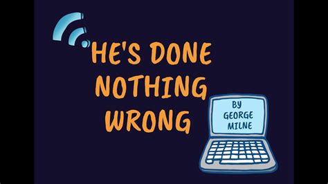 Hes Done Nothing Wrong By George Milne Youtube
