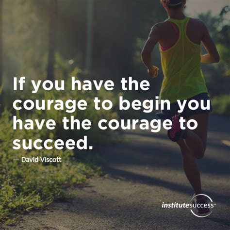 If You Have The Courage To Begin You Have The Courage To Succeed David