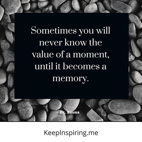 Sometimes you will never know the value of something, until it becomes a memory. 99 Dr. Seuss Quotes Full Of Wit, Wisdom, And Lots Of Fun