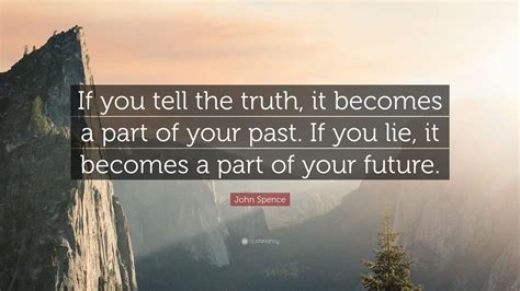 John Spence Quote If You Tell The Truth It Becomes A Part Of Your